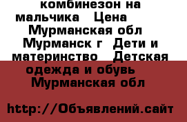 комбинезон на мальчика › Цена ­ 800 - Мурманская обл., Мурманск г. Дети и материнство » Детская одежда и обувь   . Мурманская обл.